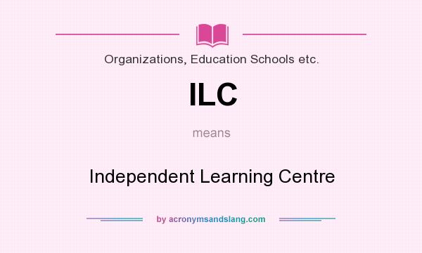 What does ILC mean? It stands for Independent Learning Centre