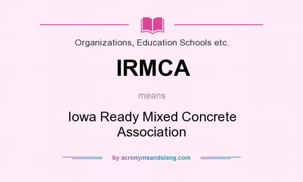 What does IRMCA mean? It stands for Iowa Ready Mixed Concrete Association