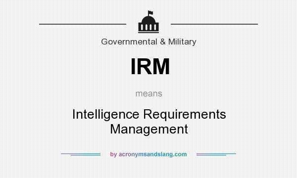 What does IRM mean? It stands for Intelligence Requirements Management