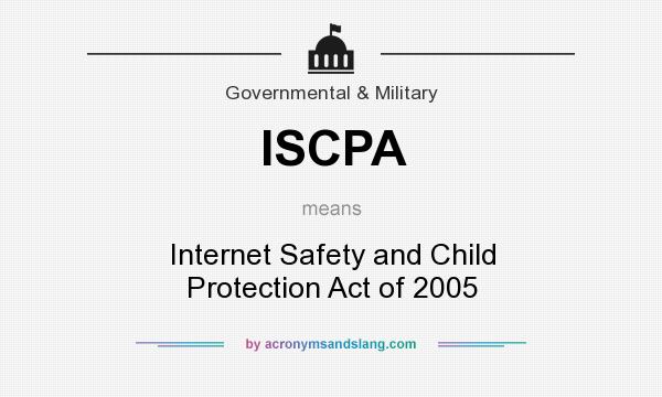 What does ISCPA mean? It stands for Internet Safety and Child Protection Act of 2005