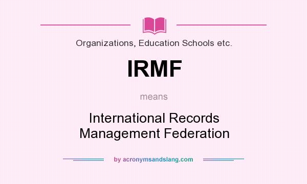 What does IRMF mean? It stands for International Records Management Federation