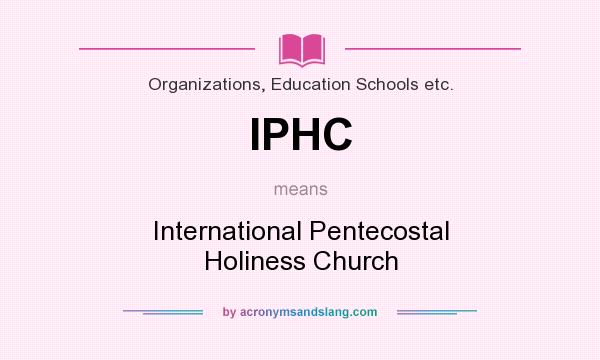 What does IPHC mean? It stands for International Pentecostal Holiness Church