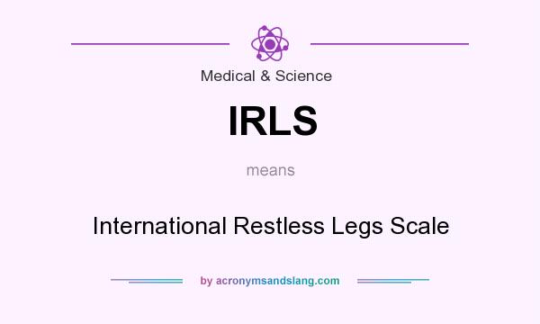 What does IRLS mean? It stands for International Restless Legs Scale
