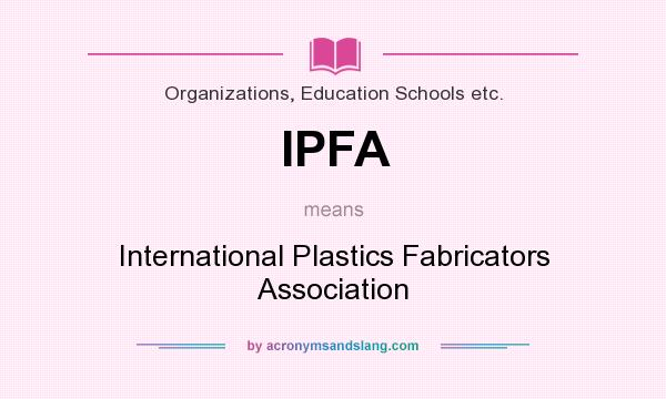 What does IPFA mean? It stands for International Plastics Fabricators Association