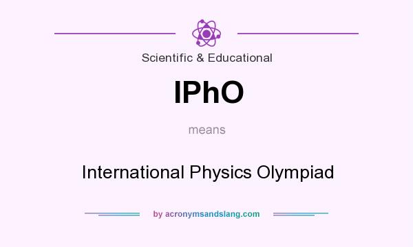What does IPhO mean? It stands for International Physics Olympiad