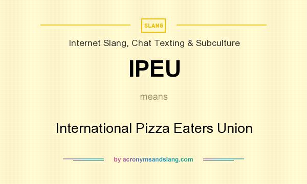 What does IPEU mean? It stands for International Pizza Eaters Union