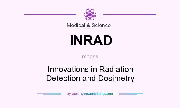 What does INRAD mean? It stands for Innovations in Radiation Detection and Dosimetry