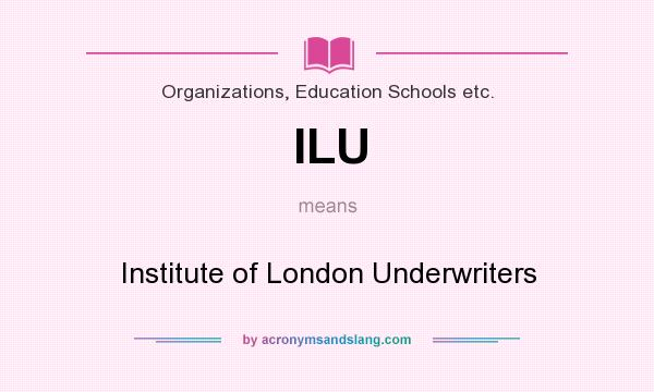What does ILU mean? It stands for Institute of London Underwriters