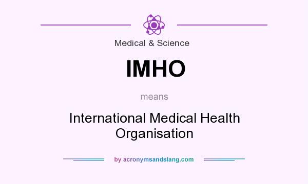 What does IMHO mean? It stands for International Medical Health Organisation