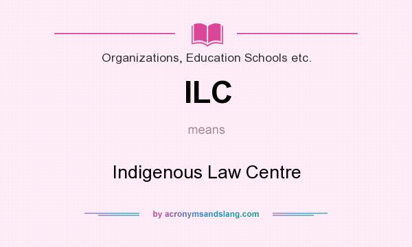 What does ILC mean? It stands for Indigenous Law Centre