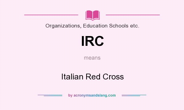 What does IRC mean? It stands for Italian Red Cross