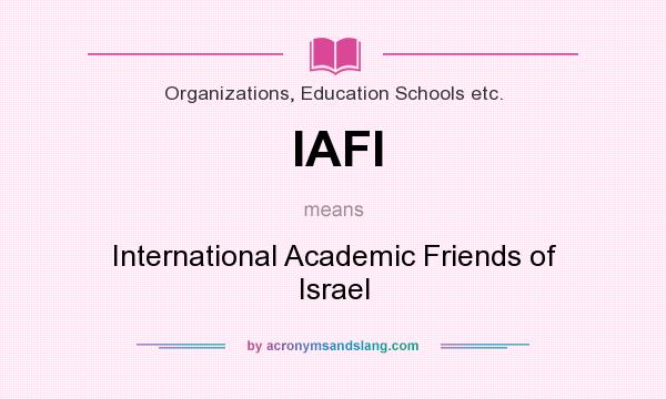 What does IAFI mean? It stands for International Academic Friends of Israel