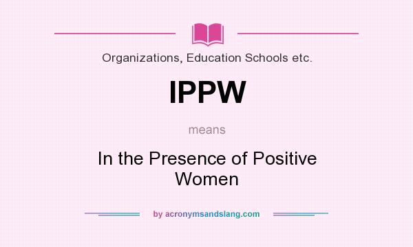 What does IPPW mean? It stands for In the Presence of Positive Women