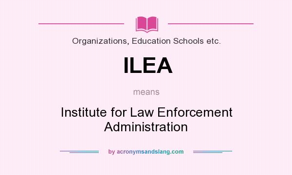 What does ILEA mean? It stands for Institute for Law Enforcement Administration