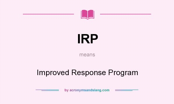 What does IRP mean? It stands for Improved Response Program