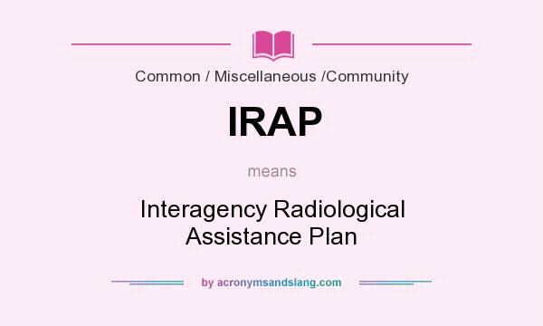 What does IRAP mean? It stands for Interagency Radiological Assistance Plan