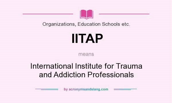 What does IITAP mean? It stands for International Institute for Trauma and Addiction Professionals