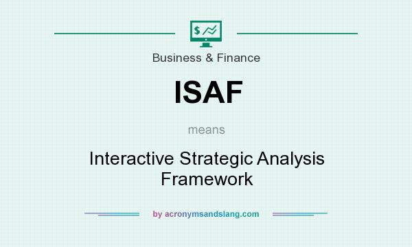 What does ISAF mean? It stands for Interactive Strategic Analysis Framework