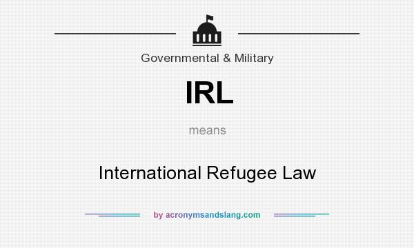 What does IRL mean? It stands for International Refugee Law