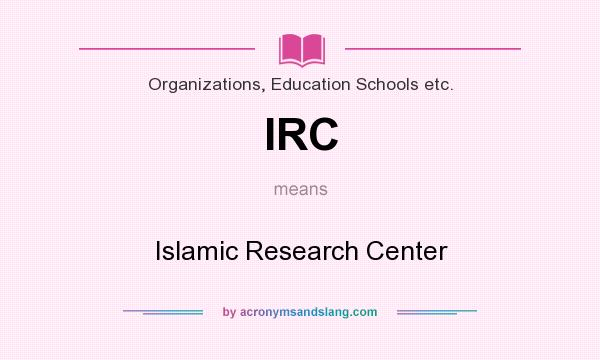 What does IRC mean? It stands for Islamic Research Center