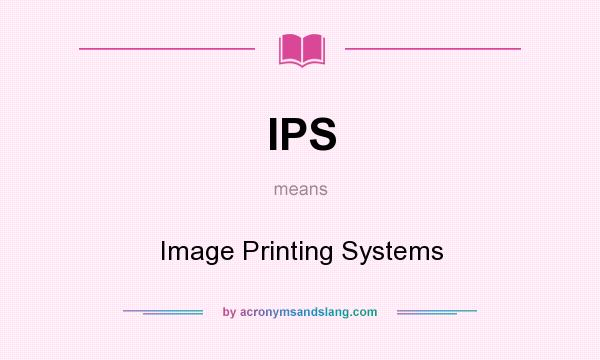 What does IPS mean? It stands for Image Printing Systems