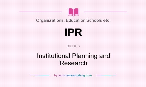 What does IPR mean? It stands for Institutional Planning and Research