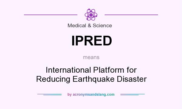 What does IPRED mean? It stands for International Platform for Reducing Earthquake Disaster