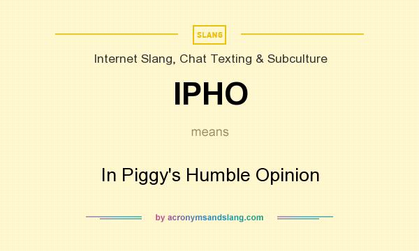 What does IPHO mean? It stands for In Piggy`s Humble Opinion