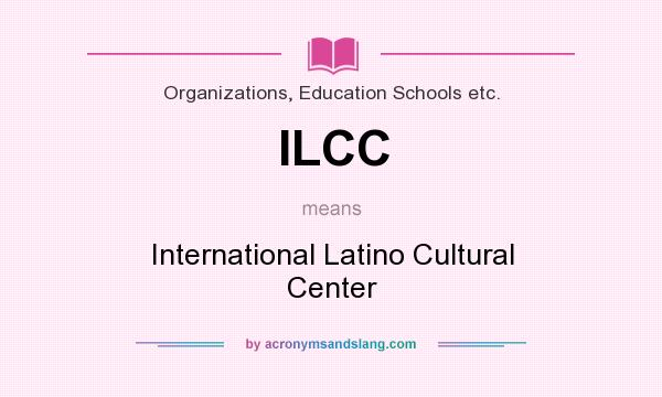 What does ILCC mean? It stands for International Latino Cultural Center