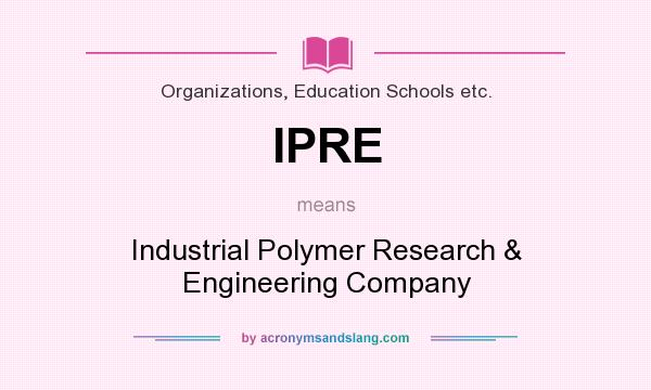 What does IPRE mean? It stands for Industrial Polymer Research & Engineering Company