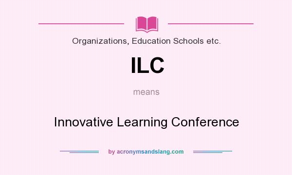 What does ILC mean? It stands for Innovative Learning Conference