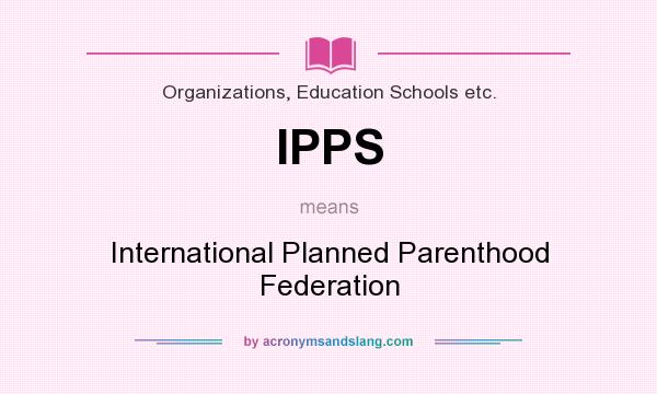 What does IPPS mean? It stands for International Planned Parenthood Federation