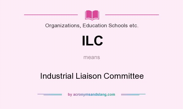 What does ILC mean? It stands for Industrial Liaison Committee