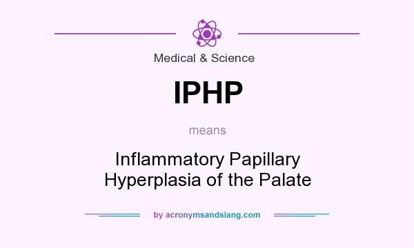 What does IPHP mean? It stands for Inflammatory Papillary Hyperplasia of the Palate