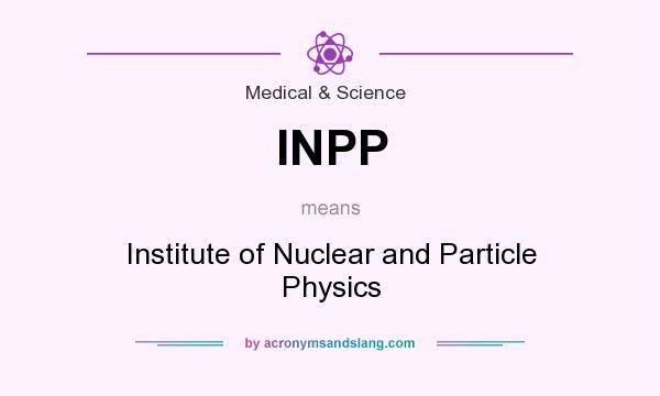 What does INPP mean? It stands for Institute of Nuclear and Particle Physics