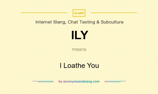 What does ILY mean? It stands for I Loathe You