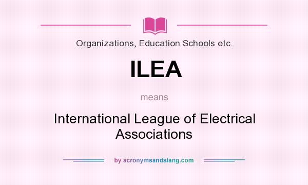 What does ILEA mean? It stands for International League of Electrical Associations