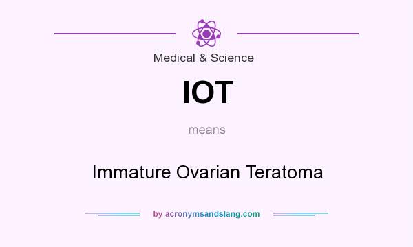 What does IOT mean? It stands for Immature Ovarian Teratoma