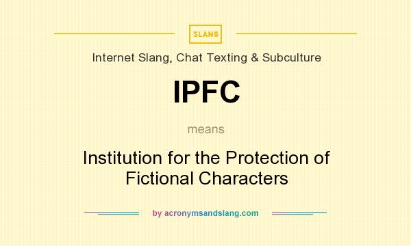 What does IPFC mean? It stands for Institution for the Protection of Fictional Characters