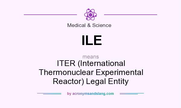 What does ILE mean? It stands for ITER (International Thermonuclear Experimental Reactor) Legal Entity