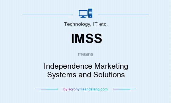 What does IMSS mean? It stands for Independence Marketing Systems and Solutions