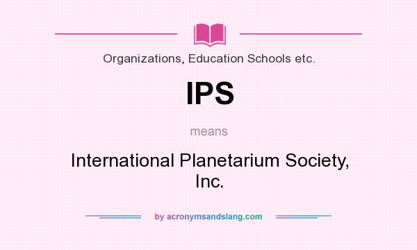 What does IPS mean? It stands for International Planetarium Society, Inc.