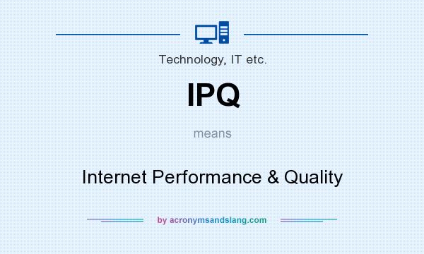 What does IPQ mean? It stands for Internet Performance & Quality