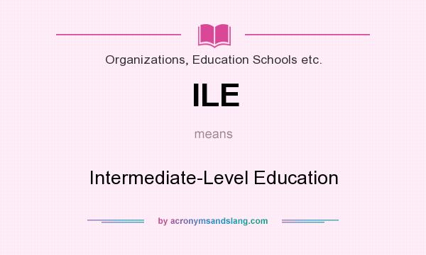 What does ILE mean? It stands for Intermediate-Level Education