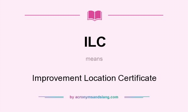 What does ILC mean? It stands for Improvement Location Certificate