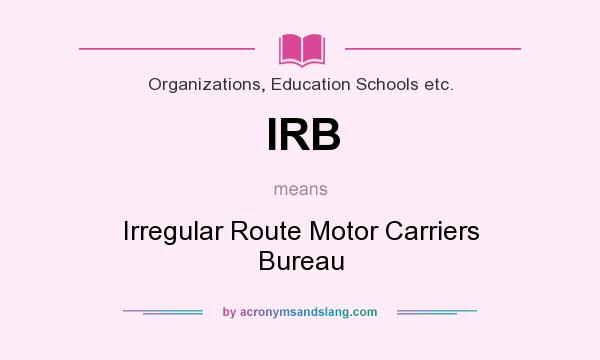 What does IRB mean? It stands for Irregular Route Motor Carriers Bureau