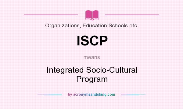 What does ISCP mean? It stands for Integrated Socio-Cultural Program