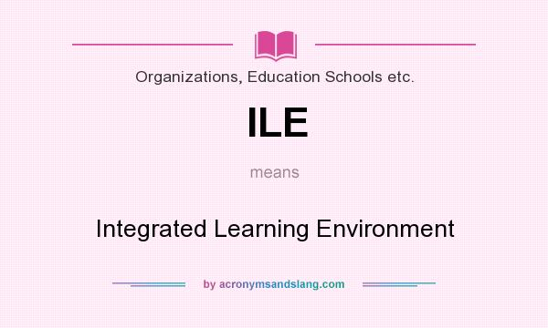 What does ILE mean? It stands for Integrated Learning Environment
