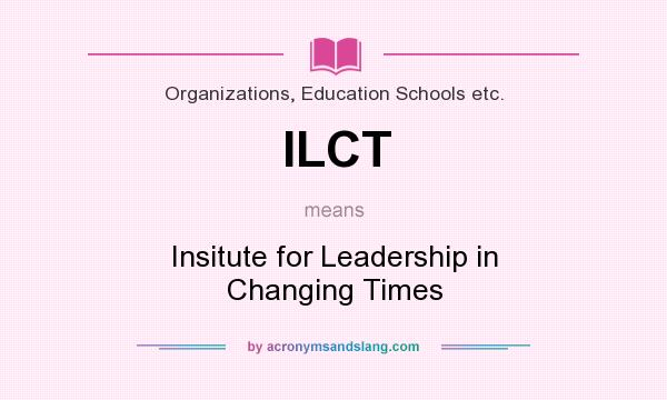 What does ILCT mean? It stands for Insitute for Leadership in Changing Times