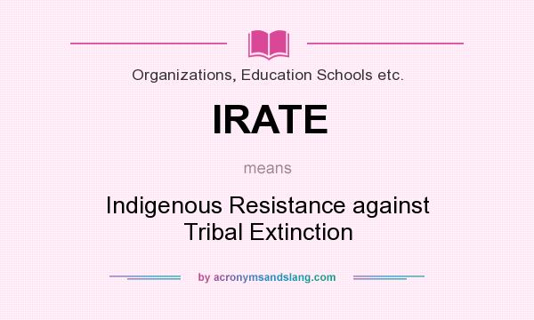 What does IRATE mean? It stands for Indigenous Resistance against Tribal Extinction